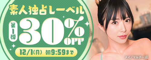 素人独占レーベル30％OFF第1弾